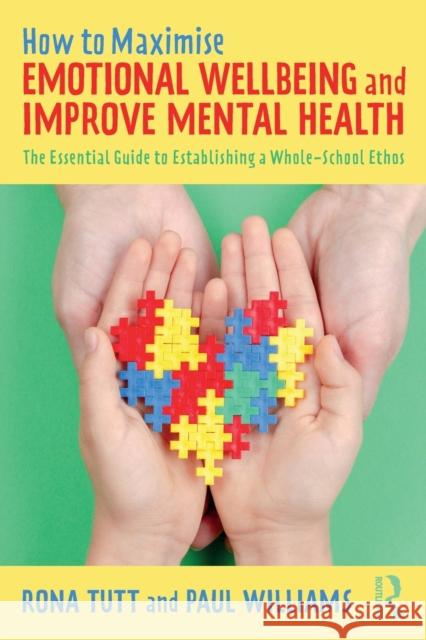 How to Maximise Emotional Wellbeing and Improve Mental Health: The Essential Guide to Establishing a Whole-School Ethos Rona Tutt Paul Williams 9780367511371 Taylor & Francis Ltd