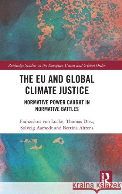 The EU and Global Climate Justice: Normative Power Caught in Normative Battles Von Lucke, Franziskus 9780367511609 Routledge