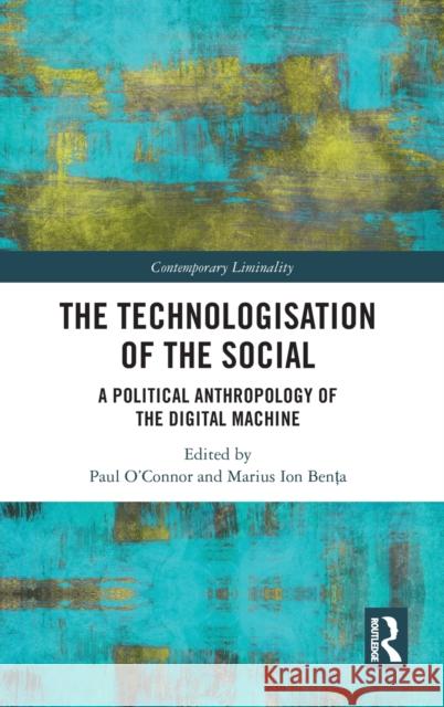 The Technologisation of the Social: A Political Anthropology of the Digital Machine Paul O'Connor Marius Ion Benţa 9780367511661