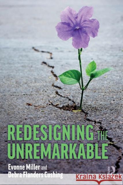 Redesigning the Unremarkable Evonne Miller Debra Flanders Cushing 9780367511890 Routledge