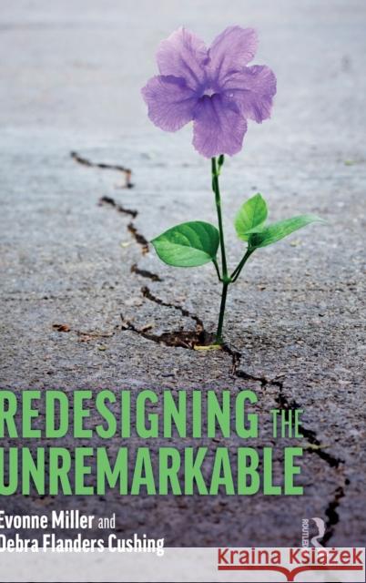 Redesigning the Unremarkable Evonne Miller Debra Flanders Cushing 9780367511906 Routledge