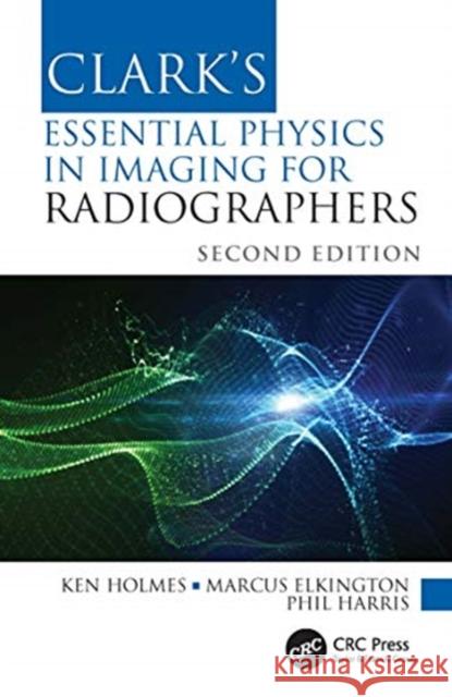 Clark's Essential Physics in Imaging for Radiographers Ken Holmes Marcus Elkington Phil Harris 9780367511975 Taylor & Francis Ltd