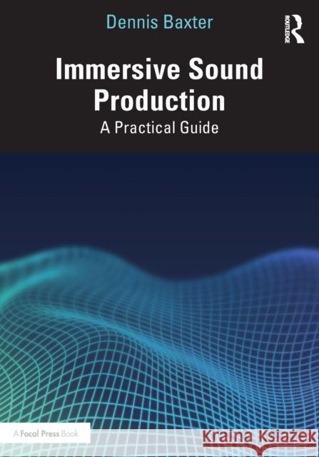 Immersive Sound Production: A Practical Guide Dennis Baxter 9780367512194 Taylor & Francis Ltd