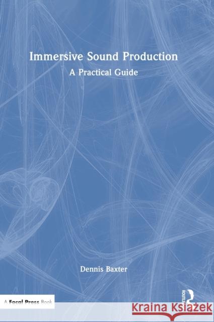 Immersive Sound Production: A Practical Guide Dennis Baxter 9780367512200 Focal Press
