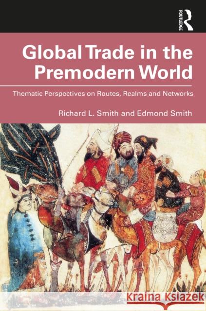 Global Trade in the Premodern World: Thematic Perspectives on Routes, Realms and Networks Edmond Smith 9780367512231 Routledge