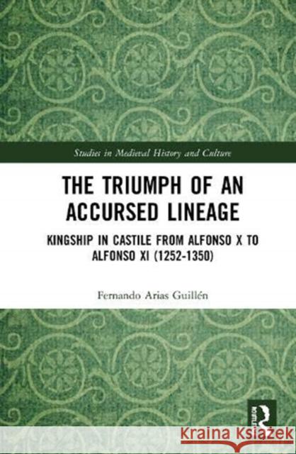 The Triumph of an Accursed Lineage: Kingship in Castile from Alfonso X to Alfonso XI (1252-1350) Guill 9780367512279 Routledge