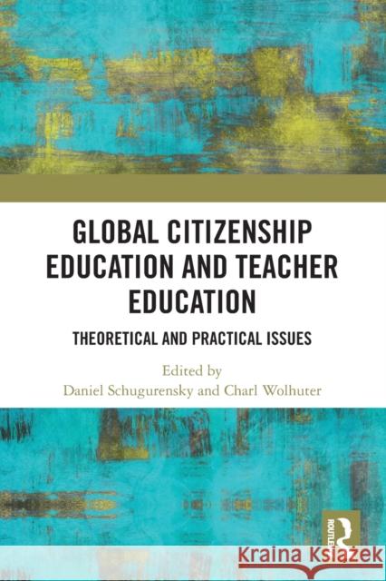 Global Citizenship Education in Teacher Education: Theoretical and Practical Issues Daniel Schugurensky Charl Wolhuter 9780367512439 Routledge