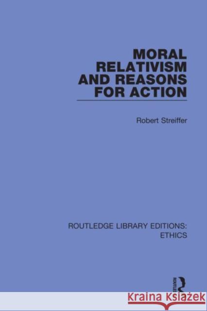 Moral Relativism and Reasons for Action Robert Streiffer 9780367512576 Routledge