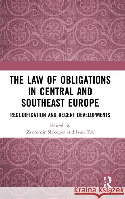 The Law of Obligations in Central and Southeast Europe: Recodification and Recent Developments Zvonimir Slakoper Ivan Tot 9780367512743 Routledge