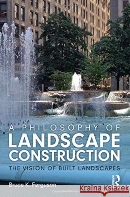 A Philosophy of Landscape Construction: The Vision of Built Landscapes Ferguson, Bruce 9780367512774