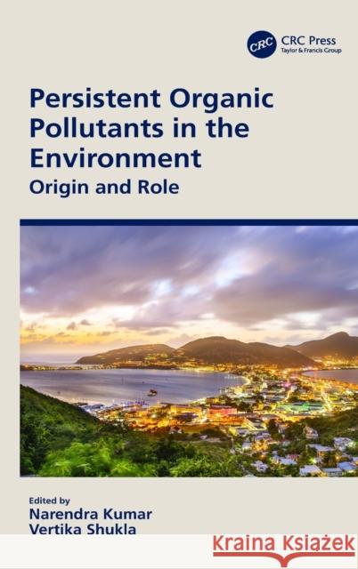 Persistent Organic Pollutants in the Environment: Origin and Role Narendra Kumar Vertika Shukla 9780367512880