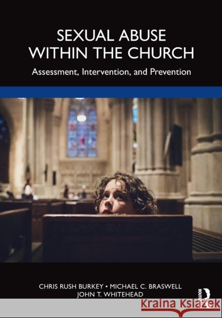 Sexual Abuse Within the Church: Assessment, Intervention, and Prevention Chris Rus Michael C. Braswell John T. Whitehead 9780367513061