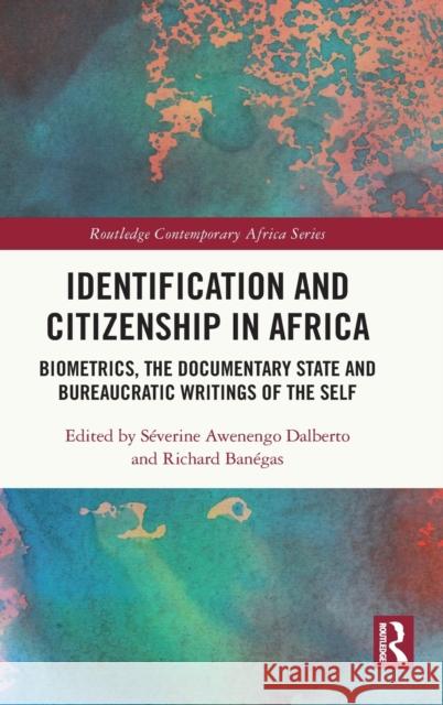 Identification and Citizenship in Africa: Biometrics, the Documentary State and Bureaucratic Writings of the Self S Dalberto Richard Ban 9780367513085 Routledge