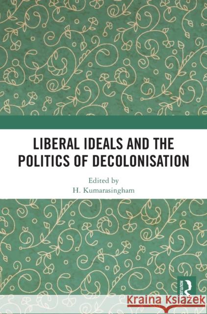 Liberal Ideals and the Politics of Decolonisation H. Kumarasingham 9780367513139 Routledge