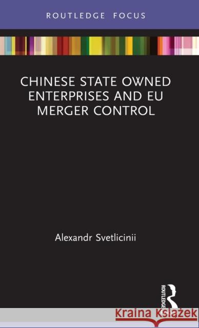 Chinese State Owned Enterprises and EU Merger Control Svetlicinii, Alexandr 9780367513207 Routledge