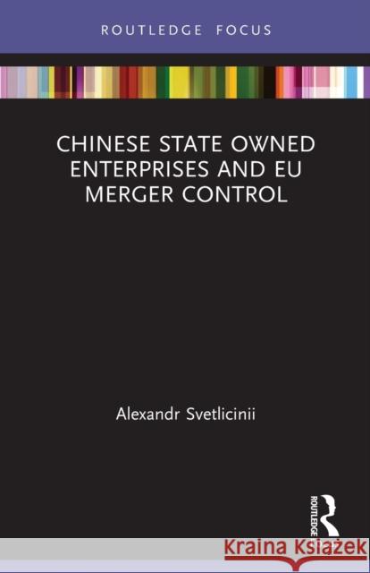 Chinese State Owned Enterprises and EU Merger Control Alexandr Svetlicinii 9780367513252