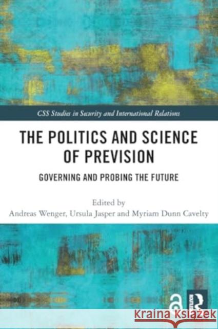 The Politics and Science of Prevision: Governing and Probing the Future Andreas Wenger Ursula Jasper Myriam Dun 9780367513559