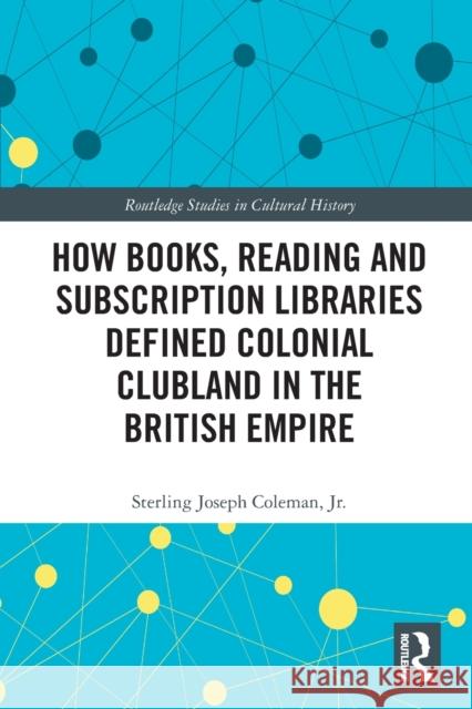 How Books, Reading and Subscription Libraries Defined Colonial Clubland in the British Empire Sterling Joseph Coleman 9780367513795 Taylor & Francis Ltd