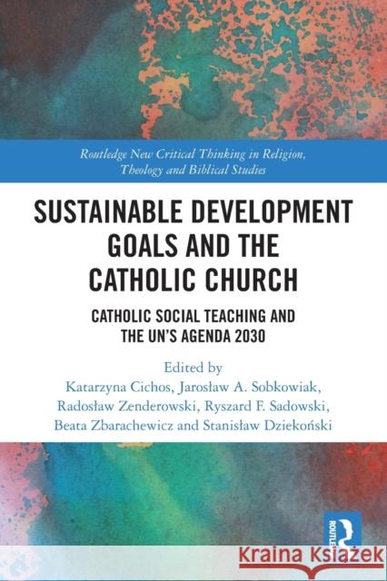 Sustainable Development Goals and the Catholic Church: Catholic Social Teaching and the UN's Agenda 2030 Cichos, Katarzyna 9780367513849 Routledge