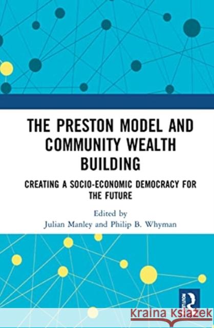 The Preston Model and Community Wealth Building: Creating a Socio-Economic Democracy for the Future Julian Manley Philip B. Whyman 9780367514082