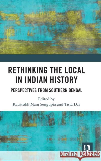 Rethinking the Local in Indian History: Perspectives from Southern Bengal SenGupta, Kaustubh Mani 9780367514136