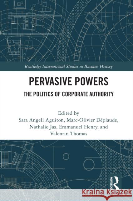 Pervasive Powers: The Politics of Corporate Authority Sara Angeli Aguiton Marc-Olivier D?plaude Nathalie Jas 9780367514426 Routledge