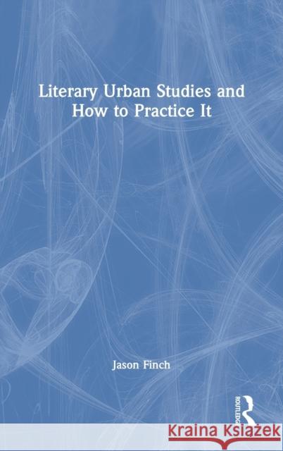 Literary Urban Studies and How to Practice It Jason Finch 9780367514495