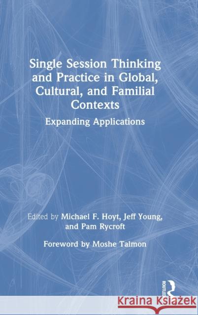 Single Session Thinking and Practice in Global, Cultural, and Familial Contexts: Expanding Applications Hoyt, Michael F. 9780367514686 Routledge