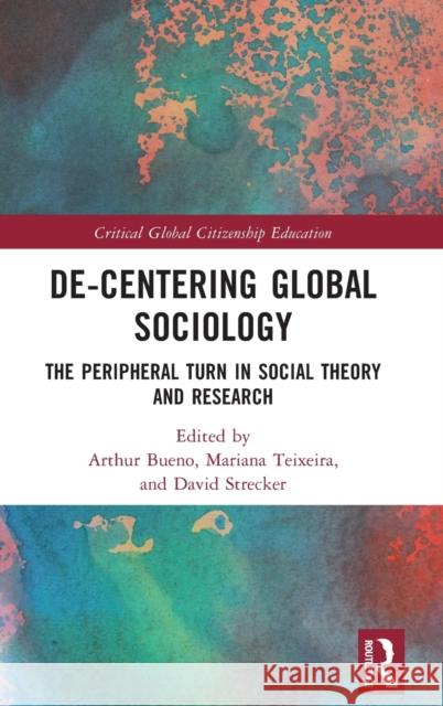 De-Centering Global Sociology: The Peripheral Turn in Social Theory and Research Arthur Bueno Mariana Teixeira David Strecker 9780367514815 Routledge