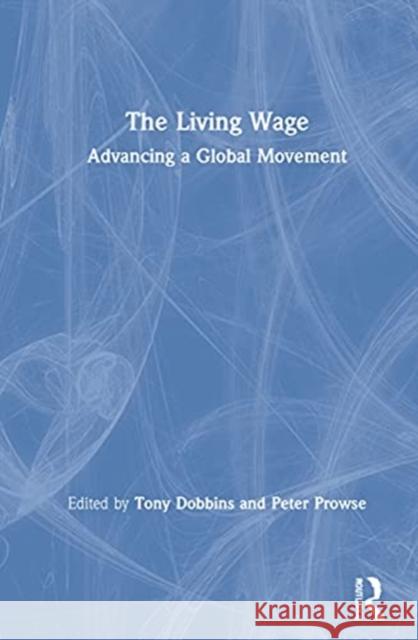 The Living Wage: Advancing a Global Movement Tony Dobbins Peter Prowse 9780367514907 Routledge