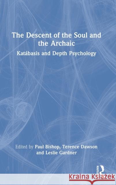 The Descent of the Soul and the Archaic: Katábasis and Depth Psychology Bishop, Paul 9780367514983 Routledge
