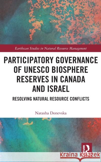 Participatory Governance of UNESCO Biosphere Reserves in Canada and Israel: Resolving Natural Resource Conflicts Natasha Donevska 9780367515065 Routledge