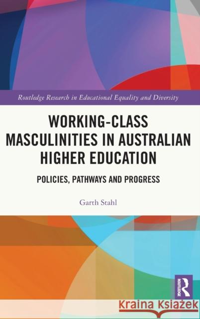 Working-Class Masculinities in Australian Higher Education: Policies, Pathways and Progress Garth Stahl 9780367515096