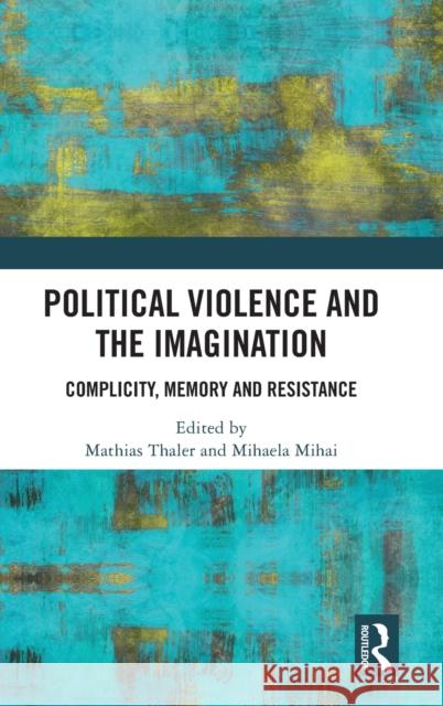 Political Violence and the Imagination: Complicity, Memory and Resistance Thaler, Mathias 9780367515171 Routledge