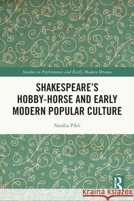 Shakespeare’s Hobby-Horse and Early Modern Popular Culture Nat?lia Pikli 9780367515195 Routledge