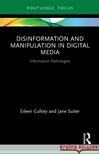 Disinformation and Manipulation in Digital Media: Information Pathologies Eileen Culloty Jane Suiter 9780367515256