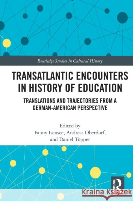 Transatlantic Encounters in History of Education: Translations and Trajectories from a German-American Perspective Isensee, Fanny 9780367515461