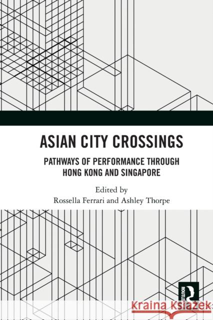 Asian City Crossings: Pathways of Performance through Hong Kong and Singapore Rossella Ferrari Ashley Thorpe 9780367515591 Routledge