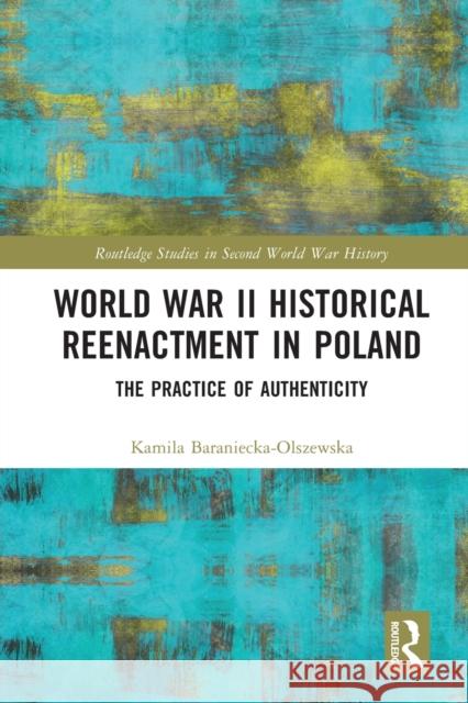 World War II Historical Reenactment in Poland: The Practice of Authenticity Kamila Baraniecka-Olszewska 9780367515652 Routledge