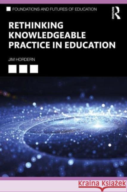 Rethinking Knowledgeable Practice in Education Jim Hordern 9780367515744 Routledge