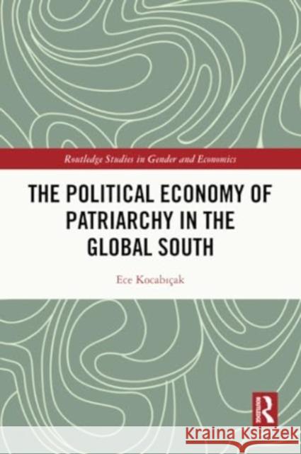 The Political Economy of Patriarchy in the Global South Ece KocabÄ±cak 9780367515799 Taylor & Francis Ltd