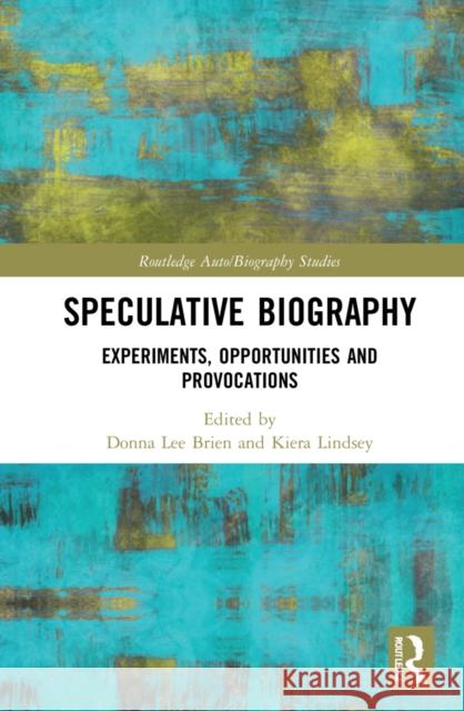 Speculative Biography: Experiments, Opportunities and Provocations Brien, Donna Lee 9780367515829 Routledge