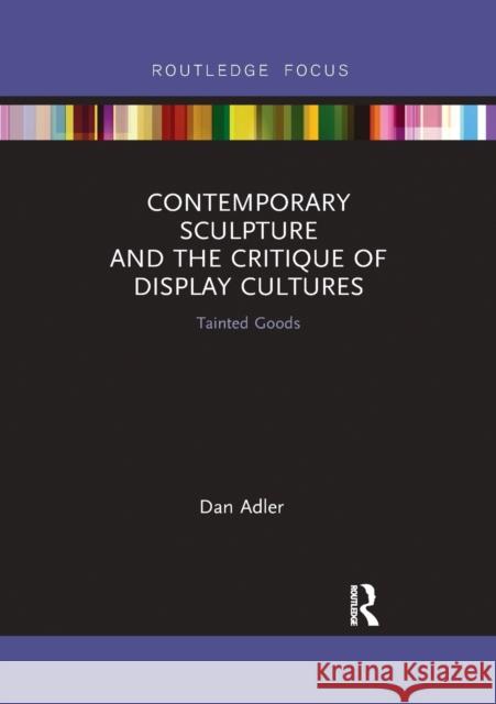 Contemporary Sculpture and the Critique of Display Cultures: Tainted Goods Dan Adler 9780367516048 Routledge