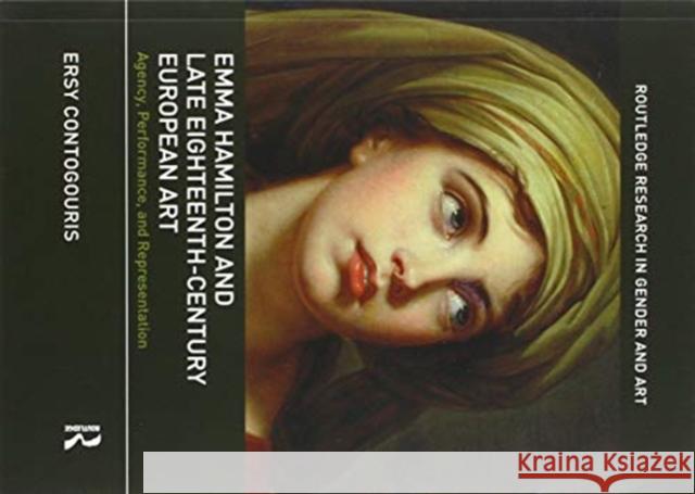 Emma Hamilton and Late Eighteenth-Century European Art: Agency, Performance, and Representation Ersy Contogouris 9780367516062