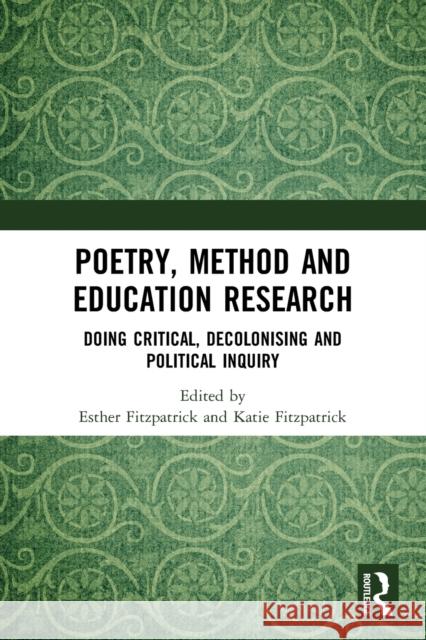 Poetry, Method and Education Research: Doing Critical, Decolonising and Political Inquiry Esther Fitzpatrick Katie Fitzpatrick 9780367516222 Routledge