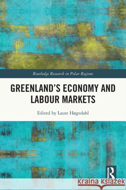 Greenland's Economy and Labour Markets Laust H?gedahl 9780367516277 Routledge