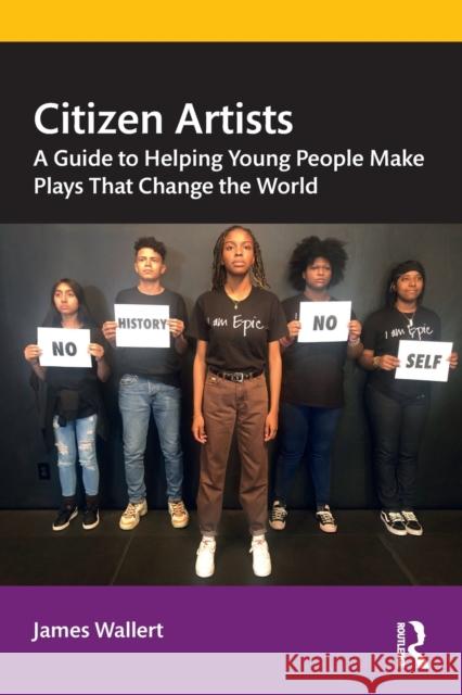 Citizen Artists: A Guide to Helping Young People Make Plays That Change the World James Wallert 9780367516444 Routledge