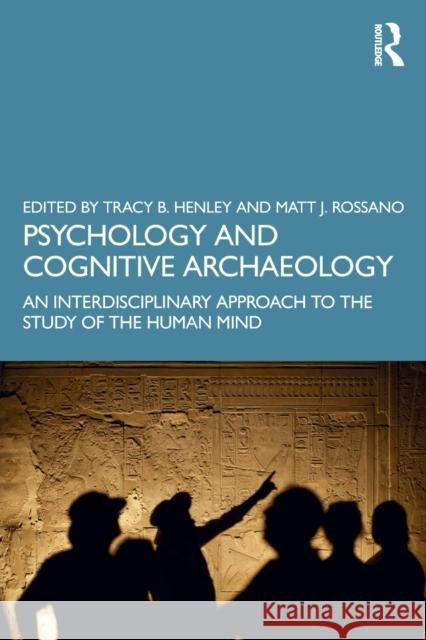 Psychology and Cognitive Archaeology: An Interdisciplinary Approach to the Study of the Human Mind Tracy B. Henley Matt J. Rossano 9780367516536