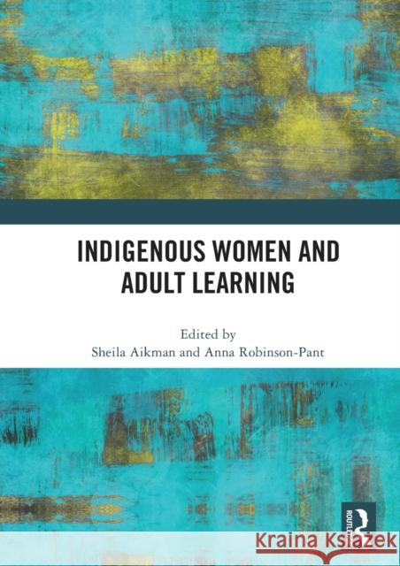 Indigenous Women and Adult Learning Sheila Aikman Anna Robinson-Pant 9780367517052