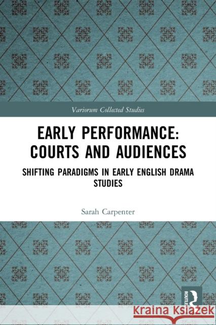 Early Performance: Courts and Audiences: Shifting Paradigms in Early English Drama Studies  9780367517236 Routledge